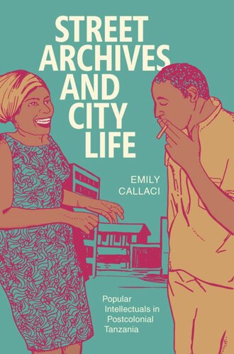 Street Archives And City Life Popular Intellectuals In Postcolonial Tanzania Emily Callaci
