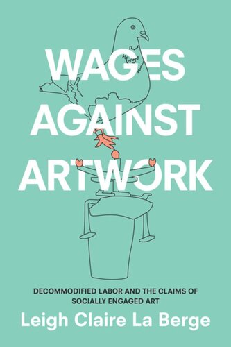 Wages Against Artwork Decommodified Labor And The Claims Of Socially Engaged Art Leigh Claire La Berge