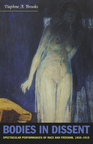 Bodies In Dissent Spectacular Performances Of Race And Freedom 18501910 Daphne A Brooks