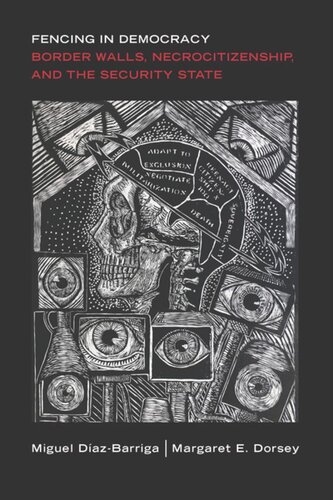 Fencing In Democracy Border Walls Necrocitizenship And The Security State Miguel Dazbarriga Margaret E Dorsey