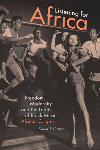 Listening For Africa Freedom Modernity And The Logic Of Black Musics African Origins David F Garcia