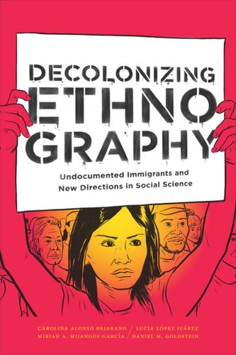 Decolonizing Ethnography Undocumented Immigrants And New Directions In Social Science Carolina Alonso Bejarano Lucia Lpez Jurez Mirian A Mijangos Garca Daniel M Goldstein