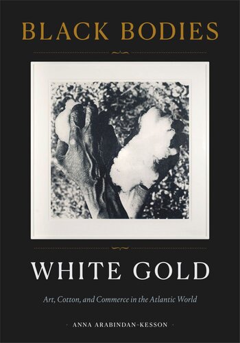 Black Bodies White Gold Art Cotton And Commerce In The Atlantic World Anna Arabindankesson