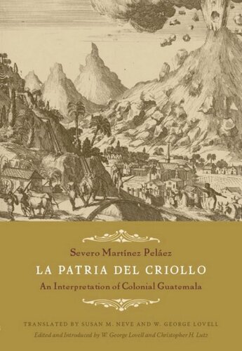 La Patria Del Criollo An Interpretation Of Colonial Guatemala Severo Martnez Pelez Editor W George Lovell Editor Christopher H Lutz Editor Susan M Neve Editor W George Lovell Editor