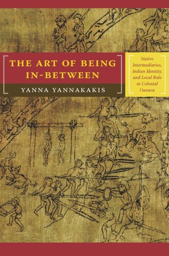 The Art Of Being Inbetween Native Intermediaries Indian Identity And Local Rule In Colonial Oaxaca Yanna Yannakakis
