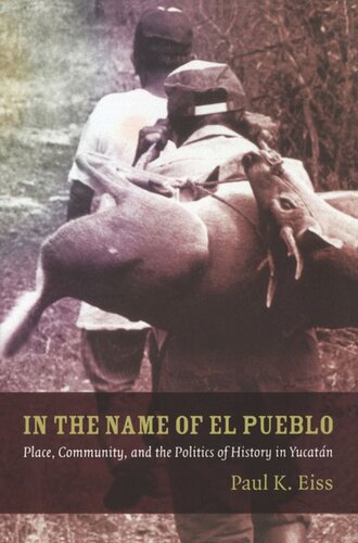 In The Name Of El Pueblo Place Community And The Politics Of History In Yucatn Paul Eiss Editor Walter D Mignolo Editor Irene Silverblatt Editor Sonia Saldvarhull Editor
