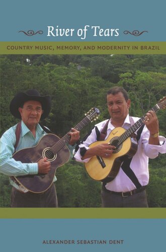 River Of Tears Country Music Memory And Modernity In Brazil Alexander Dent