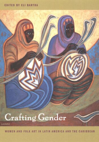 Crafting Gender Women And Folk Art In Latin America And The Caribbean Eli Bartra Editor Sally Price Editor Norma Valle Editor Mari Lyn Salvador Editor Dorothea Scott Whitten Editor