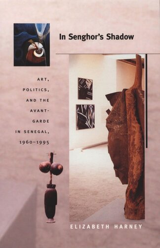 In Senghors Shadow Art Politics And The Avantgarde In Senegal 19601995 Elizabeth Harney Editor Nicholas Thomas Editor