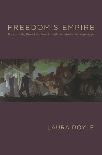Freedoms Empire Race And The Rise Of The Novel In Atlantic Modernity 16401940 Laura Doyle