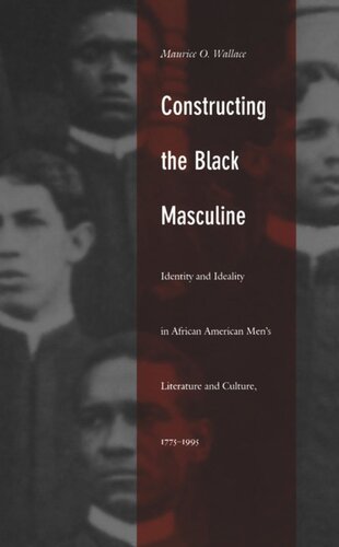 Constructing The Black Masculine Identity And Ideality In African American Mens Literature And Culture 17751995 Maurice O Wallace