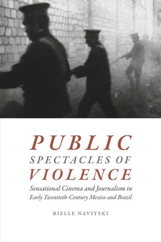 Public Spectacles Of Violence Sensational Cinema And Journalism In Early Twentiethcentury Mexico And Brazil Rielle Navitski
