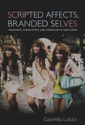 Scripted Affects Branded Selves Television Subjectivity And Capitalism In 1990s Japan Gabriella Lukcs
