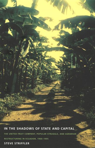 In The Shadows Of State And Capital The United Fruit Company Popular Struggle And Agrarian Restructuring In Ecuador 19001995 Steve Striffler Editor Gilbert M Joseph Editor Emily S Rosenberg Editor