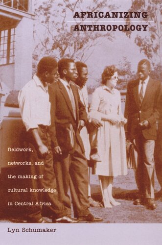 Africanizing Anthropology Fieldwork Networks And The Making Of Cultural Knowledge In Central Africa Lyn Schumaker