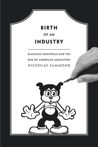 Birth Of An Industry Blackface Minstrelsy And The Rise Of American Animation Nicholas Sammond