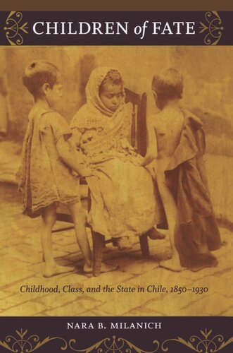 Children Of Fate Childhood Class And The State In Chile 18501930 Nara B Milanich Nara B Milanich