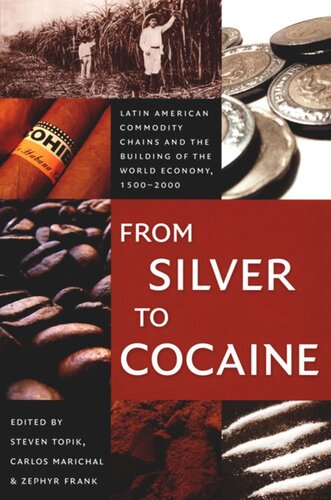 From Silver To Cocaine Latin American Commodity Chains And The Building Of The World Economy 15002000 Steven Topik Editor Carlos Marichal Editor Zephyr Frank Editor Gilbert M Joseph Editor Emily S Rosenberg Editor