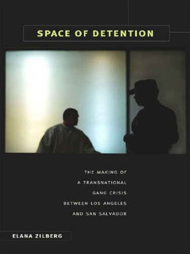 Space Of Detention The Making Of A Transnational Gang Crisis Between Los Angeles And San Salvador Elana Zilberg