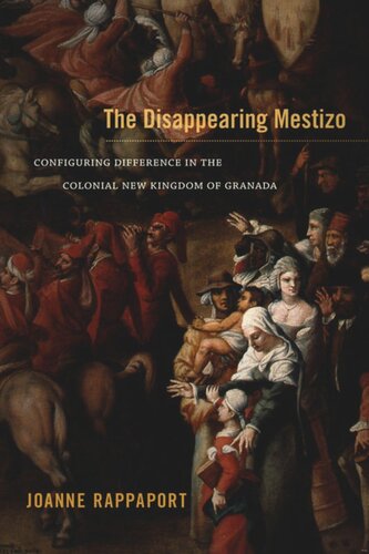 The Disappearing Mestizo Configuring Difference In The Colonial New Kingdom Of Granada Joanne Rappaport