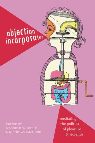 Abjection Incorporated Mediating The Politics Of Pleasure And Violence Maggie Hennefeld Editor Nicholas Sammond Editor