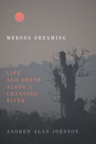 Mekong Dreaming Life And Death Along A Changing River Andrew Alan Johnson