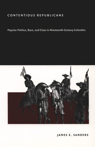 Contentious Republicans Popular Politics Race And Class In Nineteenthcentury Colombia James E Sanders