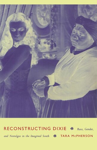 Reconstructing Dixie Race Gender And Nostalgia In The Imagined South Tara Mcpherson
