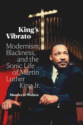 Kings Vibrato Modernism Blackness And The Sonic Life Of Martin Luther King Jr Maurice O Wallace