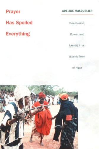Prayer Has Spoiled Everything Possession Power And Identity In An Islamic Town Of Niger Adeline Masquelier