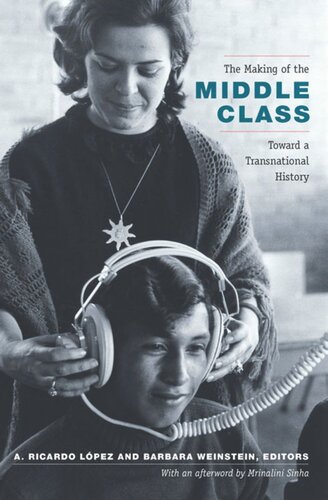 The Making Of The Middle Class Toward A Transnational History A Ricardo Lpez Editor A Ricardo Lpezpedreros Editor Barbara Weinstein Editor