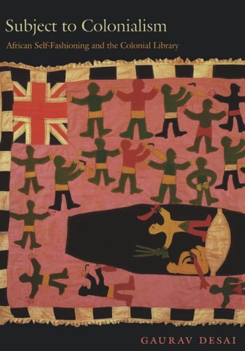 Subject To Colonialism African Selffashioning And The Colonial Library Gaurav Desai