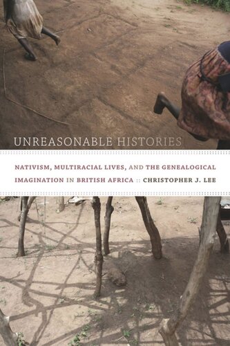 Unreasonable Histories Nativism Multiracial Lives And The Genealogical Imagination In British Africa Christopher J Lee