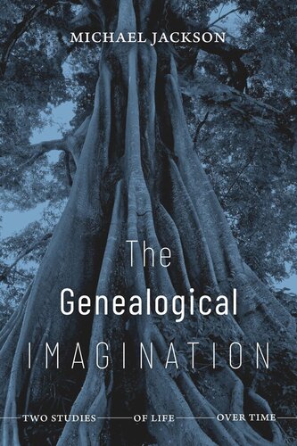 The Genealogical Imagination Two Studies Of Life Over Time Michael Jackson