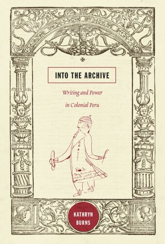 Into The Archive Writing And Power In Colonial Peru Kathryn Burns
