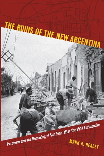 The Ruins Of The New Argentina Peronism And The Remaking Of San Juan After The 1944 Earthquake Mark A Healey