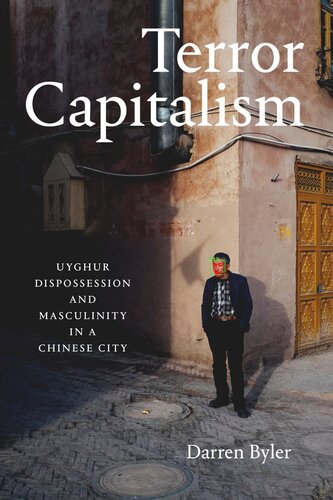 Terror Capitalism Uyghur Dispossession And Masculinity In A Chinese City Darren Byler