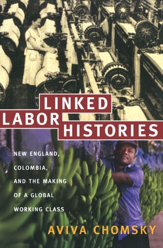 Linked Labor Histories New England Colombia And The Making Of A Global Working Class Aviva Chomsky Editor Gilbert M Joseph Editor Emily S Rosenberg Editor
