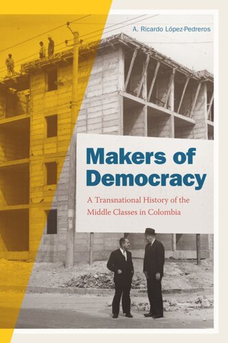 Makers Of Democracy A Transnational History Of The Middle Classes In Colombia A Ricardo Lpezpedreros