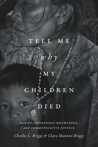 Tell Me Why My Children Died Rabies Indigenous Knowledge And Communicative Justice Charles L Briggs Clara Mantinibriggs