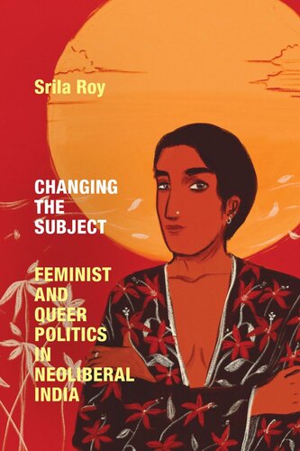 Changing The Subject Feminist And Queer Politics In Neoliberal India Srila Roy