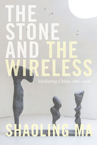 The Stone And The Wireless Mediating China 18611906 Shaoling Ma