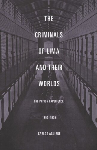 The Criminals Of Lima And Their Worlds The Prison Experience 18501935 Carlos Aguirre