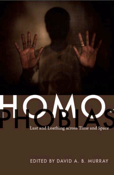 Homophobias Lust And Loathing Across Time And Space David A B Murray Editor Don Kulick Editor Martin F Manalansan Iv Editor Constance R Sullivanblum Editor Steven Angelides Editor