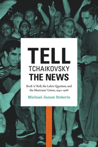 Tell Tchaikovsky The News Rock N Roll The Labor Question And The Musicians Union 19421968 Michael James Roberts