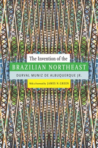 The Invention Of The Brazilian Northeast Durval Muniz De Albuquerque Jr Jerry Dennis Metz
