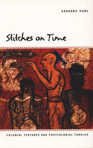 Stitches On Time Colonial Textures And Postcolonial Tangles Saurabh Dube