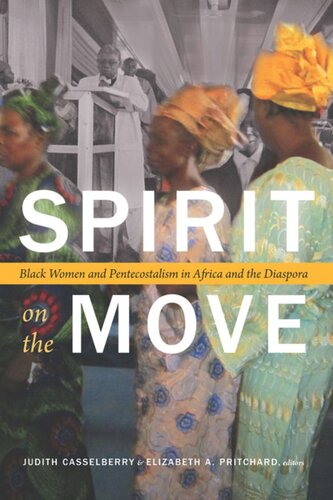 Spirit On The Move Black Women And Pentecostalism In Africa And The Diaspora Judith Casselberry Editor Elizabeth A Pritchard Editor