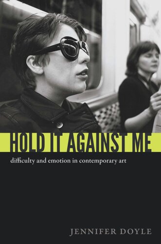 Hold It Against Me Difficulty And Emotion In Contemporary Art Jennifer Doyle