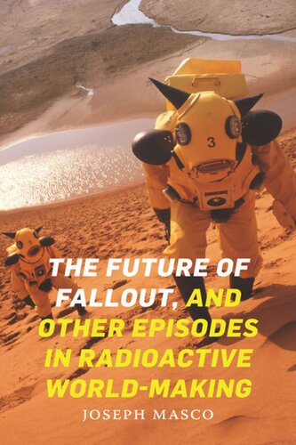 The Future Of Fallout And Other Episodes In Radioactive Worldmaking Joseph Masco
